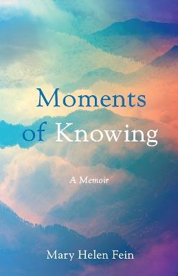 Moments of Knowing: A Memoir - Mary Helen Fein - cover