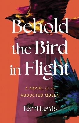 Behold the Bird in Flight: A Novel of an Abducted Queen - Terri Lewis - cover