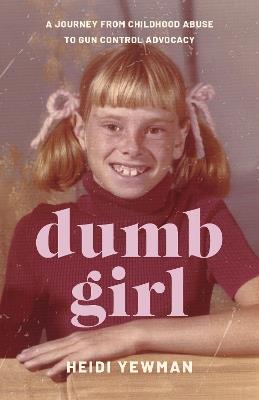 Dumb Girl: A Journey from Childhood Abuse to Gun Control Advocacy - Heidi Yewman - cover