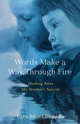 Words Make a Way Through Fire: Healing After My Brother's Suicide - Cyra Sweet Dumitru - cover