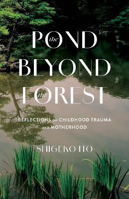 Pond Beyong the Forest: Reflections on Childhood Trauma and Motherhood - Shigeko Ito - cover