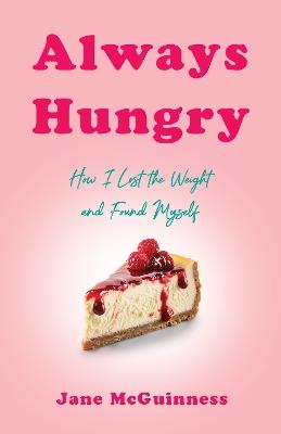 Always Hungry: How I Lost the Weight and Found Myself - Jane McGuinness - cover
