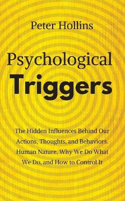 Psychological Triggers: Human Nature, Irrationality, and Why We Do What We Do. The Hidden Influences Behind Our Actions, Thoughts, and Behaviors. - Peter Hollins - cover
