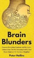 Brain Blunders: Uncover Everyday Illusions and Fallacies, Defeat Your Flawed Thinking Habits, And Think Smarter - Peter Hollins - cover