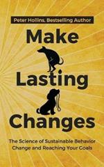 Make Lasting Changes: The Science of Sustainable Behavior Change and Reaching Your Goals