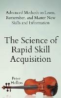 The Science of Rapid Skill Acquisition: Advanced Methods to Learn, Remember, and Master New Skills and Information - Peter Hollins - cover