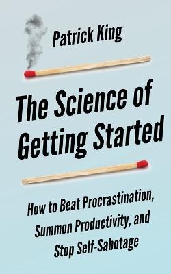 The Science of Getting Started: How to Beat Procrastination, Summon Productivity, and Stop Self-Sabotage - Peter Hollins - cover