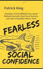 Fearless Social Confidence: Strategies to Live Without Insecurity, Speak Without Fear, Beat Social Anxiety, and Stop Caring What Others Think