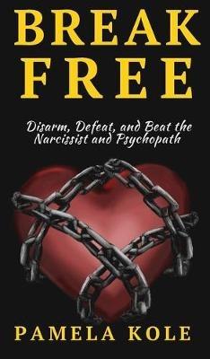 Break Free From The Narcissist and Psychopath: Escape Toxic Relationships and Emotional Manipulation - Pamela Kole - cover