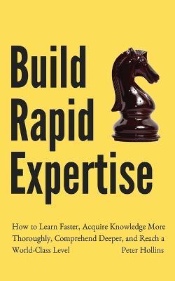 Build Rapid Expertise: How to Learn Faster, Acquire Knowledge More Thoroughly, Comprehend Deeper, and Reach a World-Class Level - Peter Hollins - cover