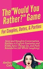 The Would You Rather? Game for Couples, Dates, & Parties: Sexy and Naughty Conversation Starters to Explore Fantasies and Kinks, Spice Things Up, and Push Boundaries (All While Laughing): Sexy and Naughty Conversation Starters to Explore Fantasies and Kinks, Spice Things Up, and While Laughing)
