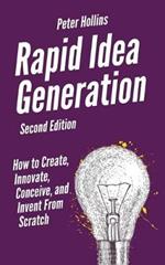 Rapid Idea Generation: How to Create, Innovate, Conceive, and Invent From Scratch