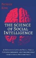 The Science of Social Intelligence: 45 Methods to Captivate People, Make a Powerful Impression, and Subconsciously Trigger Social Status and Value - Patrick King - cover