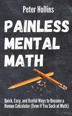 Painless Mental Math: Quick, Easy, and Useful Ways to Become a Human Calculator (Even if You Suck at Math) - Peter Hollins - cover