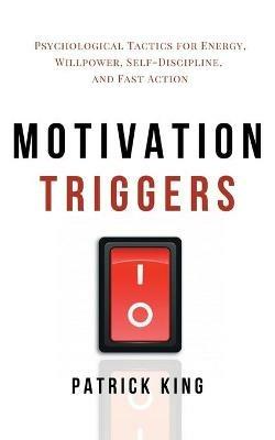 Motivation Triggers: Psychological Tactics for Energy, Willpower, Self-Discipline, and Fast Action - Patrick King - cover