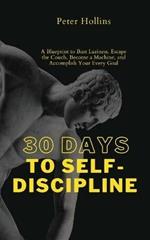 30 Days to Self-Discipline: A Blueprint to Bust Laziness, Escape the Couch, Become a Machine, and Accomplish Your Every Goal
