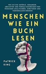 Menschen wie ein Buch lesen: Wie Sie die Gefuhle, Gedanken, Absichten und Verhaltensweisen von Menschen analysieren, verstehen und vorhersagen koennen