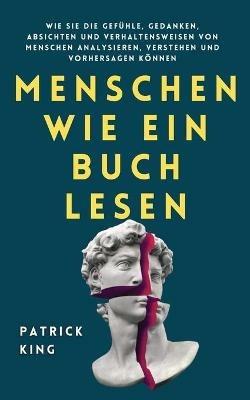 Menschen wie ein Buch lesen: Wie Sie die Gefuhle, Gedanken, Absichten und Verhaltensweisen von Menschen analysieren, verstehen und vorhersagen koennen - Patrick King - cover