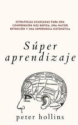 Super aprendizaje: Estrategias avanzadas para una comprension mas rapida, una mayor retencion y una experiencia sistematica - Peter Hollins - cover