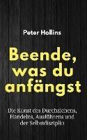 Beende, was du anfangst: Die Kunst des Durchziehens, Handelns, Ausfuhrens und der Selbstdisziplin - Peter Hollins - cover