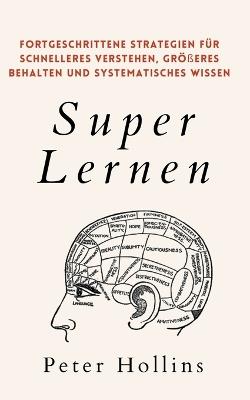 Super Lernen: Fortgeschrittene Strategien fur schnelleres Verstehen, groesseres Behalten und systematisches Wissen - Peter Hollins - cover