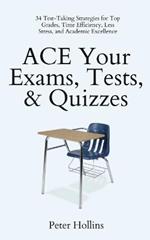 ACE Your Exams, Tests, & Quizzes: 34 Test-Taking Strategies for Top Grades, Time Efficiency, Less Stress, and Academic Excellence