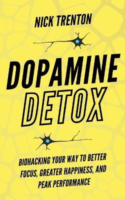 Dopamine Detox: Biohacking Your Way To Better Focus, Greater Happiness, and Peak Performance - Nick Trenton - cover