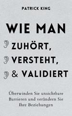 Wie man zuhoert, versteht und validiert: UEberwinden Sie unsichtbare Barrieren und verandern Sie Ihre Beziehungen