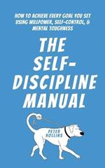 The Self-Discipline Manual: How to Achieve Every Goal You Set Using Willpower, Self-Control, and Mental Toughness