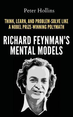 Richard Feynman's Mental Models: How to Think, Learn, and Problem-Solve Like a Nobel Prize-Winning Polymath - Peter Hollins - cover