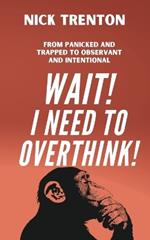 Wait! I Need to Overthink! From Panicked and Trapped to Observant and Intentional