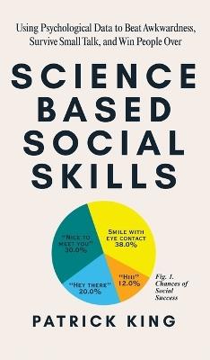 Science-Based Social Skills: Using Psychological Data to Beat Awkwardness, Survive Small Talk, and Win People Over - Patrick King - cover
