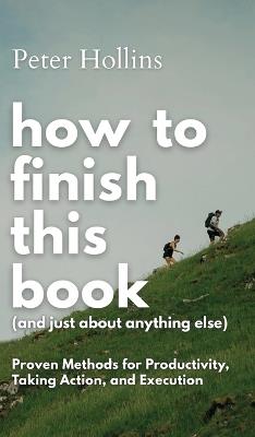 How to Finish This Book (And Just About Anything Else): Proven Methods for Productivity, Taking Action, and Execution (Live a Disciplined Life) - Peter Hollins - cover