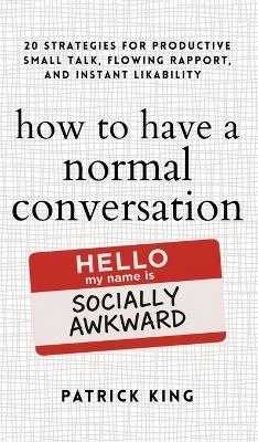 How to Have a Normal Conversation: 20 Strategies for Productive Small Talk, Flowing Rapport, and Instant Likability (How to be More Likable and Charismatic Book 44) - Patrick King - cover