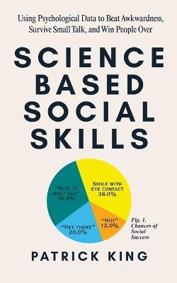 Science-Based Social Skills: Using Psychological Data to Beat Awkwardness, Survive Small Talk, and Win People Over - Patrick King - cover