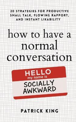 How to Have a Normal Conversation: 20 Strategies for Productive Small Talk, Flowing Rapport, and Instant Likability (How to be More Likable and Charismatic Book 44) - Patrick King - cover
