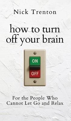 How to Turn Off Your Brain: For the People Who Cannot Let Go and Relax (The Path to Calm) - Nick Trenton - cover