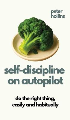 Self-Discipline On Autopilot: Do The Right Thing, Easily And Habitually (Live a Disciplined Life) - Peter Hollins - cover