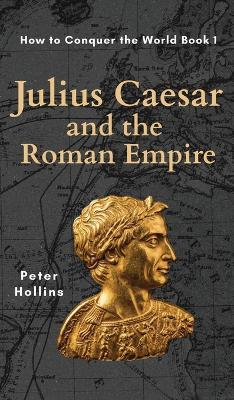 Julius Caesar and the Roman Empire (How to Conquer the World Book 1) - Peter Hollins - cover