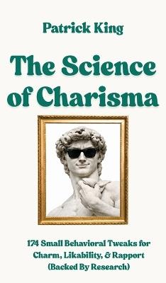The Science of Charisma: 174 Small Behavioral Tweaks For Charm, Likability, and Rapport (Backed By Research) (How to be More Likable and Charismatic) - Patrick King - cover