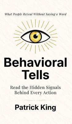 Behavioral Tells: Read the Hidden Signals Behind Every Action. What People Reveal Without Saying a Word. (How to be More Likable and Charismatic) - Patrick King - cover