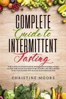 Complete Guide to Intermittent Fasting: The Eating Pattern Making Weight Loss Possible While Eating the Foods You Want for Women and Men, Highly Effective Fasting Tips to Stay Slim Permanently - Moore Christine - cover