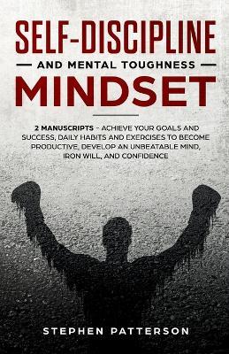 Self-Discipline and Mental Toughness Mindset: Achieve Your Goals and Success, Daily Habits and Exercises to Become Productive, Develop an Unbeatable Mind, Iron Will, and Confidence - Stephen Patterson - cover