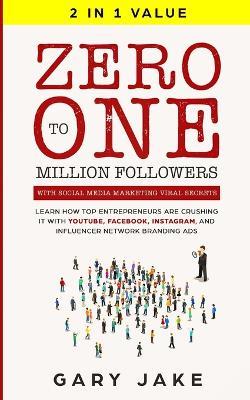 Zero to One Million Followers with Social Media Marketing Viral Secrets: Learn How Top Entrepreneurs Are Crushing It with YouTube, Facebook, Instagram, and Influencer Network Branding Ads - Gary Jake - cover