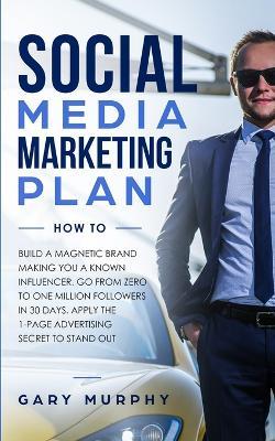 Social Media Marketing Plan How To: Build a Magnetic Brand Making You a Known Influencer. Go from Zero to One Million Followers in 30 Days. Apply the 1-Page Advertising Secret to Stand Out - Gary Murphy - cover