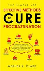 The Simple yet Effective Methods to Cure Procrastination: Blueprint to Solving the Time Management Puzzle and Develop Highly Atomic Habits Boosting Your Productivity with over 7 Concise Strategies