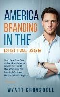 America Branding in the Digital Age: How I Grew from Zero to One Million Followers in a Year with Social Media Marketing While Creating a Business Identity That Is Contagious - Wyatt Croasdell - cover