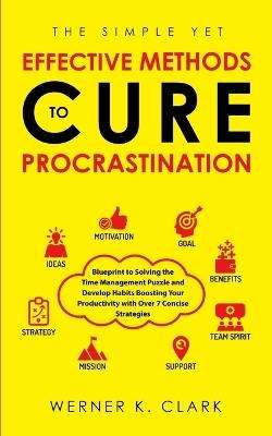 The Simple Yet Effective Methods to Cure Procrastination: Blueprint to Solving the Time Management Puzzle and Develop Habits Boosting Your Productivity with Over 7 Concise Strategies - Werner K Clark - cover