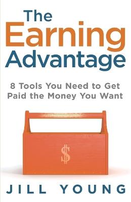 The Earning Advantage: 8 Tools You Need to Get Paid the Money You Want - Jill Young - cover