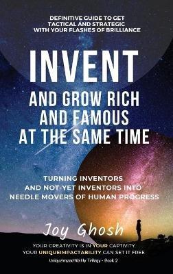 Invent And Grow Rich And Famous At The Same Time: Turning Inventors And Non-Inventors Into Needle Movers Of Human Progress - Joy Ghosh - cover